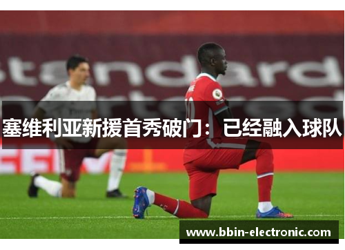 塞维利亚新援首秀破门：已经融入球队