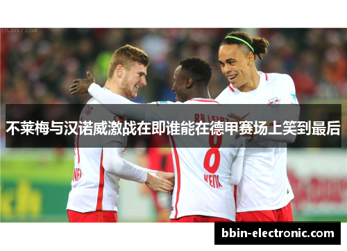 不莱梅与汉诺威激战在即谁能在德甲赛场上笑到最后