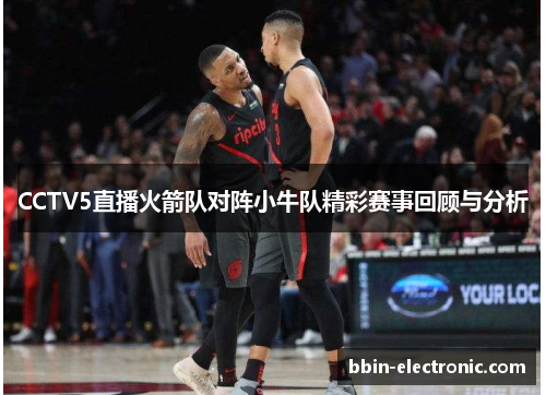 CCTV5直播火箭队对阵小牛队精彩赛事回顾与分析