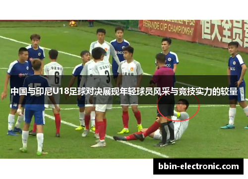 中国与印尼U18足球对决展现年轻球员风采与竞技实力的较量