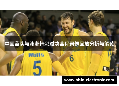 中国蓝队与澳洲精彩对决全程录像回放分析与解读