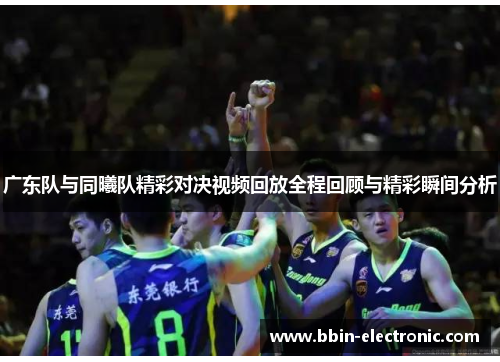 广东队与同曦队精彩对决视频回放全程回顾与精彩瞬间分析