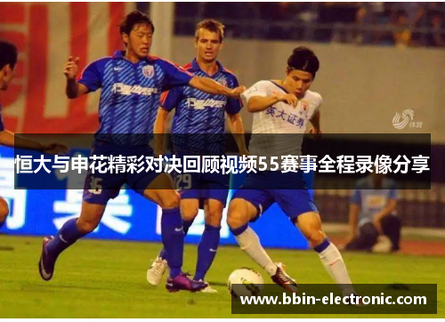恒大与申花精彩对决回顾视频55赛事全程录像分享