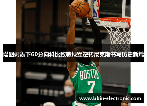 塔图姆轰下60分向科比致敬绿军逆转尼克斯书写历史新篇